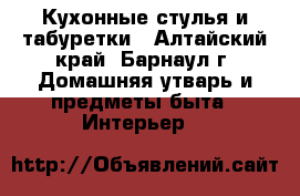 Кухонные стулья и табуретки - Алтайский край, Барнаул г. Домашняя утварь и предметы быта » Интерьер   